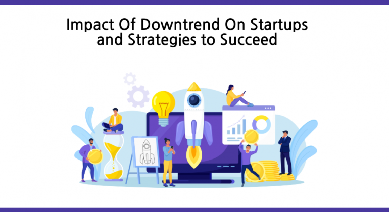 Impact Of Downtrend On Startups and Strategies to Succeed